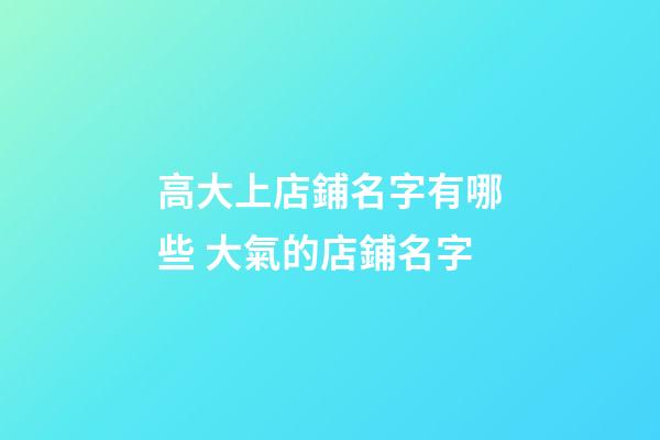 高大上店鋪名字有哪些 大氣的店鋪名字
